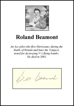 CLP0122. Clipped Signature - Roland Beamont. <p> An Ace pilot who flew Hurricanes during the Battle of Britain and later the Tempest, noted for destroying V-1 flying bombs. He died in 2001. <p><b><i>Clipped signatures are usually obtained from prints or publications that have been signed in person. Often, signatures have been rescued - or clipped - from prints that have been damaged in another area. </b></i> <b><p>Clipped Signature. <p> CLP0122. Clipped Signature - Roland Beamont. <p> An Ace pilot who flew Hurricanes during the Battle of Britain and later the Tempest, noted for destroying V-1 flying bombs. He died in 2001. <p><b><i>Clipped signatures are usually obtained from prints or publications that have been signed in person. Often, signatures have been rescued - or clipped - from prints that have been damaged in another area. </b></i> <b><p>Clipped Signature. <p>
